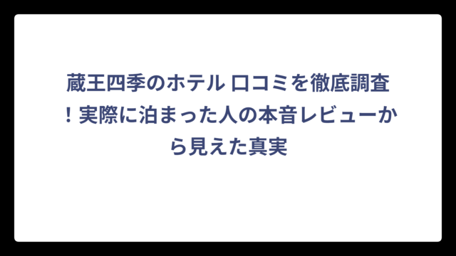 蔵王四季のホテル 口コミを徹底調査！実際に泊まった人の本音レビューから見えた真実