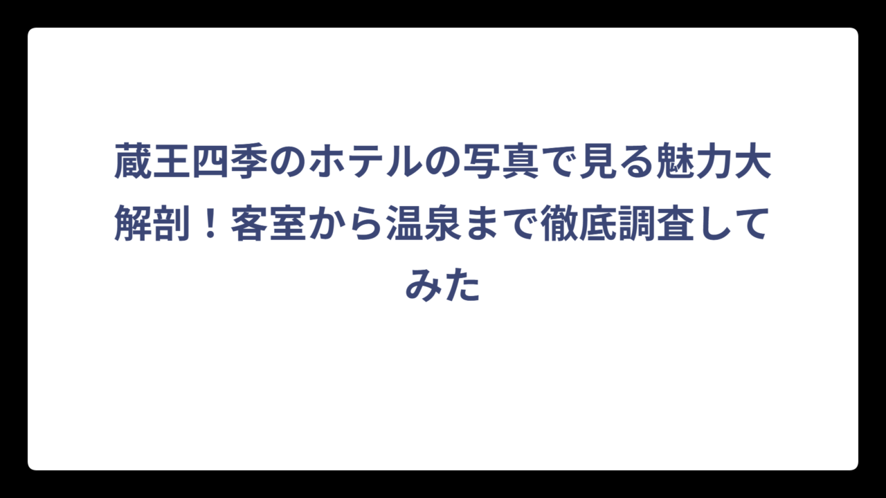 蔵王四季のホテルの写真で見る魅力大解剖！客室から温泉まで徹底調査してみた