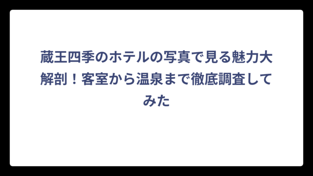 蔵王四季のホテルの写真で見る魅力大解剖！客室から温泉まで徹底調査してみた