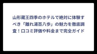 山形蔵王四季のホテルで絶対に体験すべき「離れ湯百八歩」の魅力を徹底調査！口コミ評価や料金まで完全ガイド