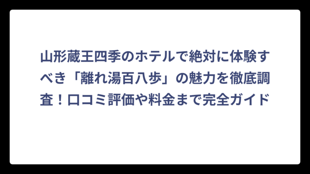 山形蔵王四季のホテルで絶対に体験すべき「離れ湯百八歩」の魅力を徹底調査！口コミ評価や料金まで完全ガイド