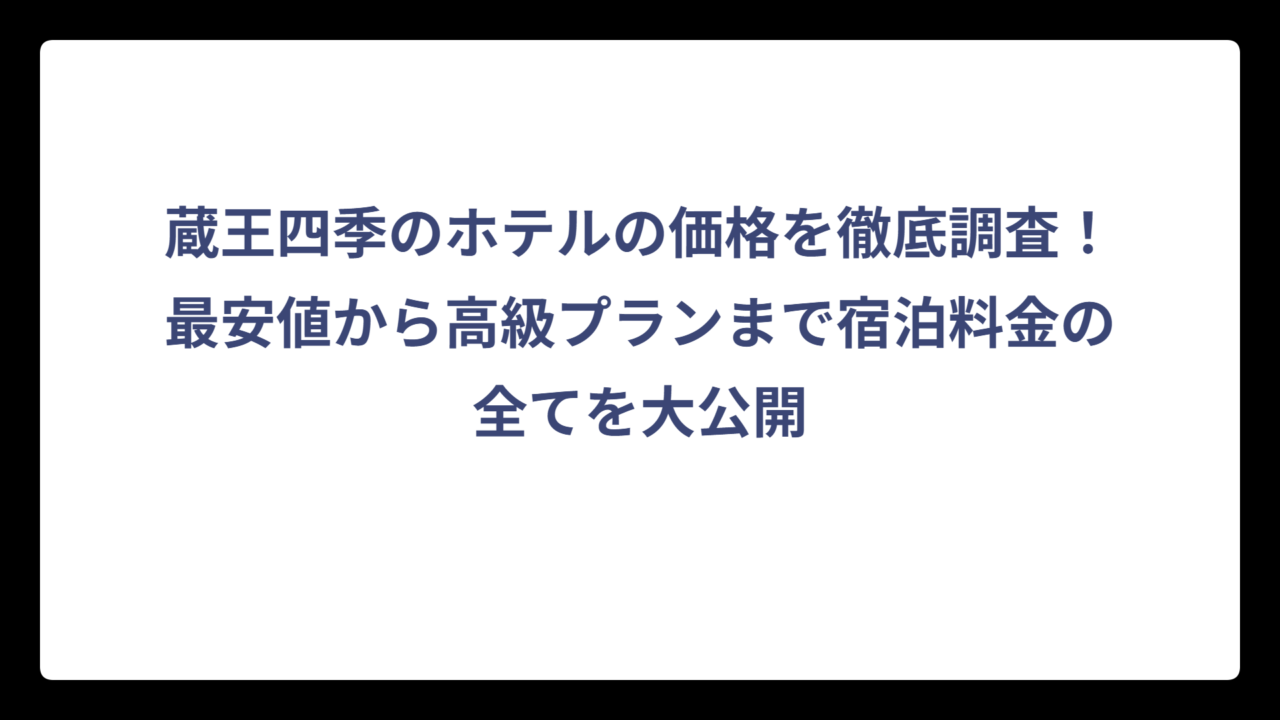 蔵王四季のホテルの価格を徹底調査！最安値から高級プランまで宿泊料金の全てを大公開
