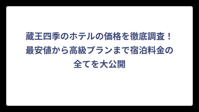 蔵王四季のホテルの価格を徹底調査！最安値から高級プランまで宿泊料金の全てを大公開