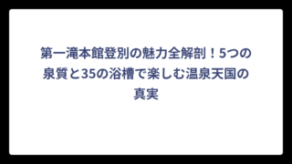 第一滝本館登別の魅力全解剖！5つの泉質と35の浴槽で楽しむ温泉天国の真実