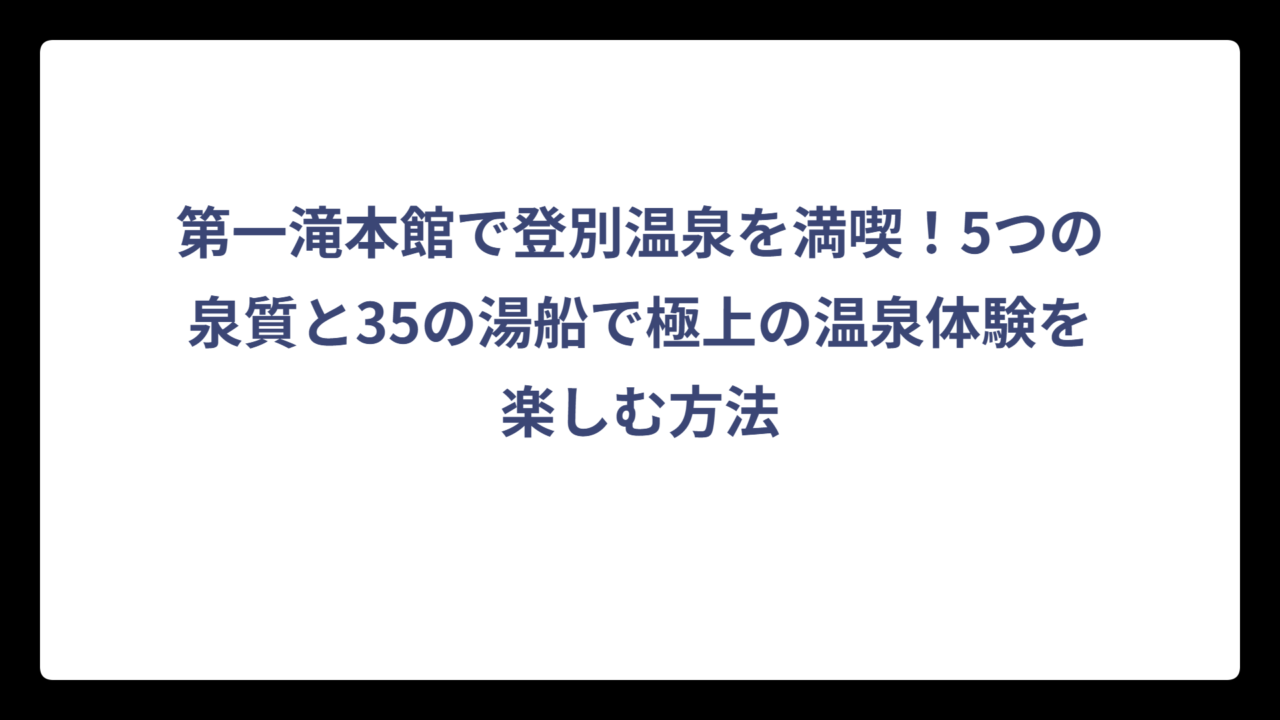 第一滝本館で登別温泉を満喫！5つの泉質と35の湯船で極上の温泉体験を楽しむ方法