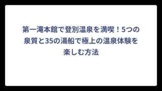 第一滝本館で登別温泉を満喫！5つの泉質と35の湯船で極上の温泉体験を楽しむ方法