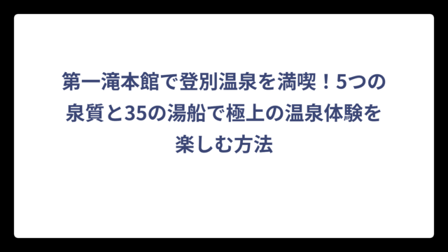 第一滝本館で登別温泉を満喫！5つの泉質と35の湯船で極上の温泉体験を楽しむ方法