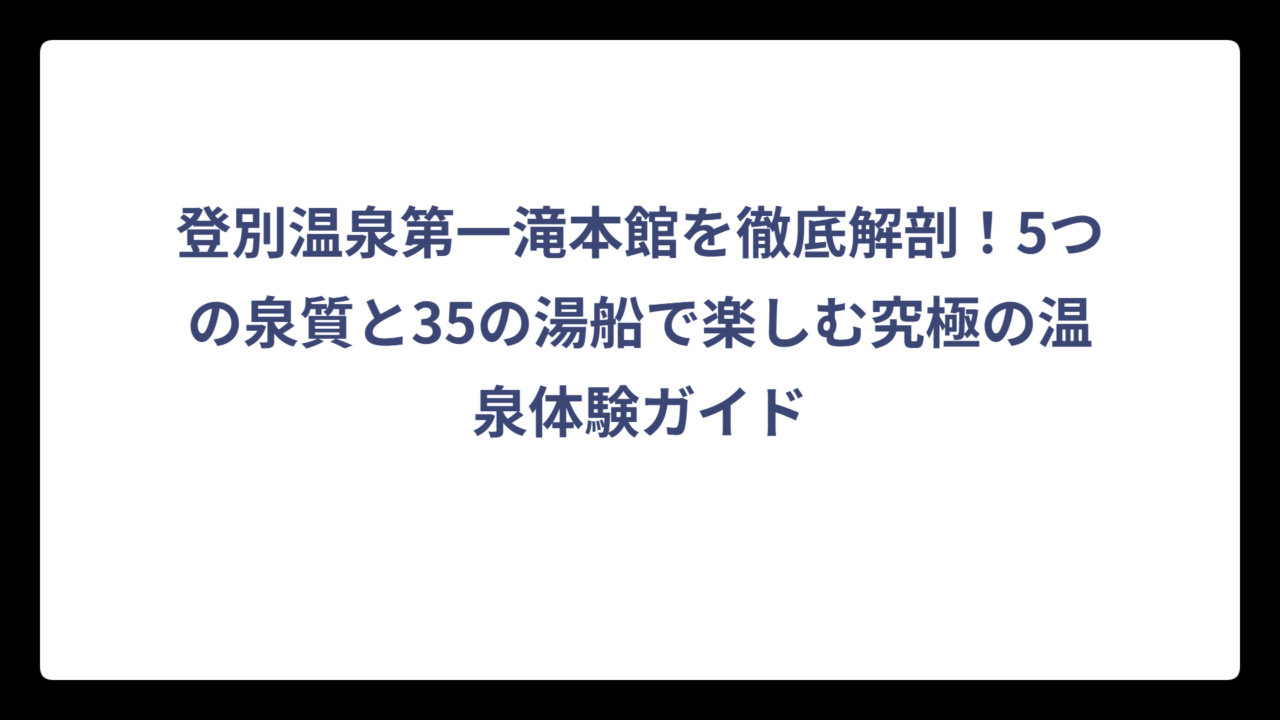 登別温泉第一滝本館を徹底解剖！5つの泉質と35の湯船で楽しむ究極の温泉体験ガイド