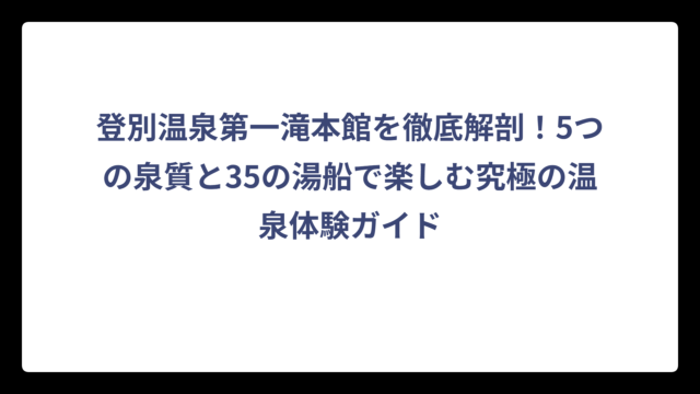 登別温泉第一滝本館を徹底解剖！5つの泉質と35の湯船で楽しむ究極の温泉体験ガイド