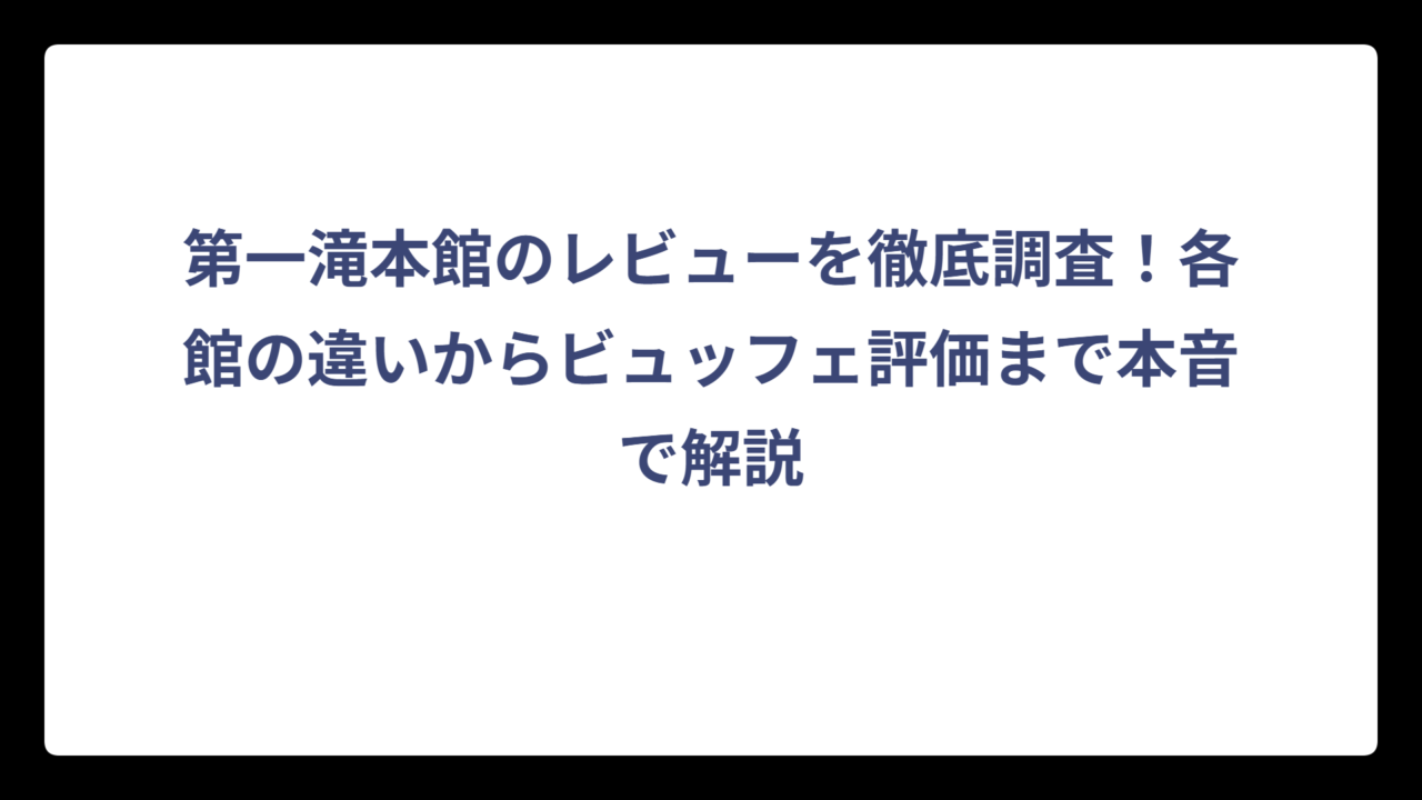 第一滝本館のレビューを徹底調査！各館の違いからビュッフェ評価まで本音で解説