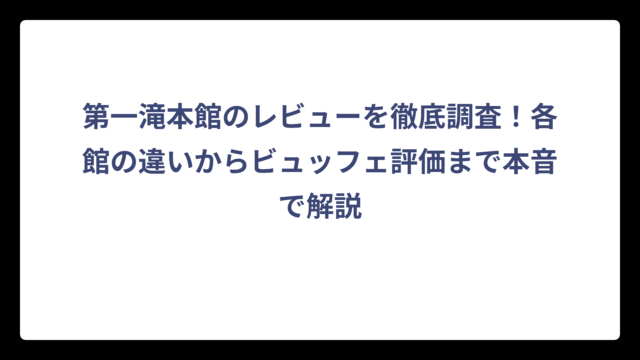 第一滝本館のレビューを徹底調査！各館の違いからビュッフェ評価まで本音で解説