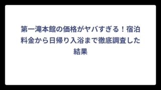 第一滝本館の価格がヤバすぎる！宿泊料金から日帰り入浴まで徹底調査した結果