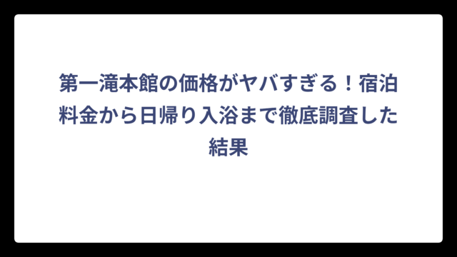 第一滝本館の価格がヤバすぎる！宿泊料金から日帰り入浴まで徹底調査した結果