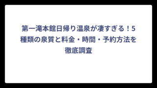 第一滝本館日帰り温泉が凄すぎる！5種類の泉質と料金・時間・予約方法を徹底調査