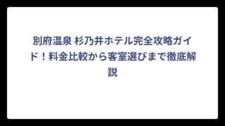 別府温泉 杉乃井ホテル完全攻略ガイド！料金比較から客室選びまで徹底解説