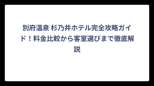 別府温泉 杉乃井ホテル完全攻略ガイド！料金比較から客室選びまで徹底解説