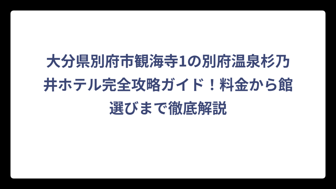 大分県別府市観海寺1の別府温泉杉乃井ホテル完全攻略ガイド！料金から館選びまで徹底解説