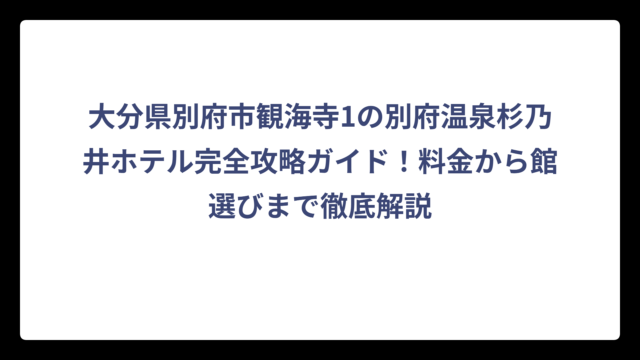 大分県別府市観海寺1の別府温泉杉乃井ホテル完全攻略ガイド！料金から館選びまで徹底解説