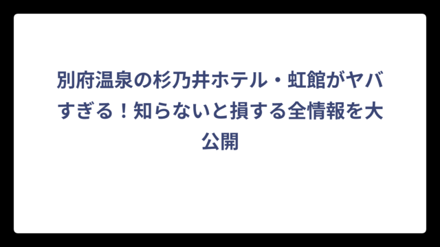 別府温泉の杉乃井ホテル・虹館がヤバすぎる！知らないと損する全情報を大公開