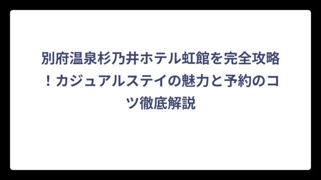 別府温泉杉乃井ホテル虹館を完全攻略！カジュアルステイの魅力と予約のコツ徹底解説