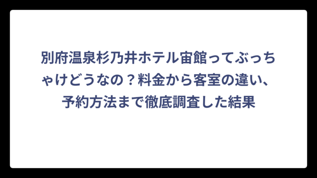別府温泉杉乃井ホテル宙館ってぶっちゃけどうなの？料金から客室の違い、予約方法まで徹底調査した結果