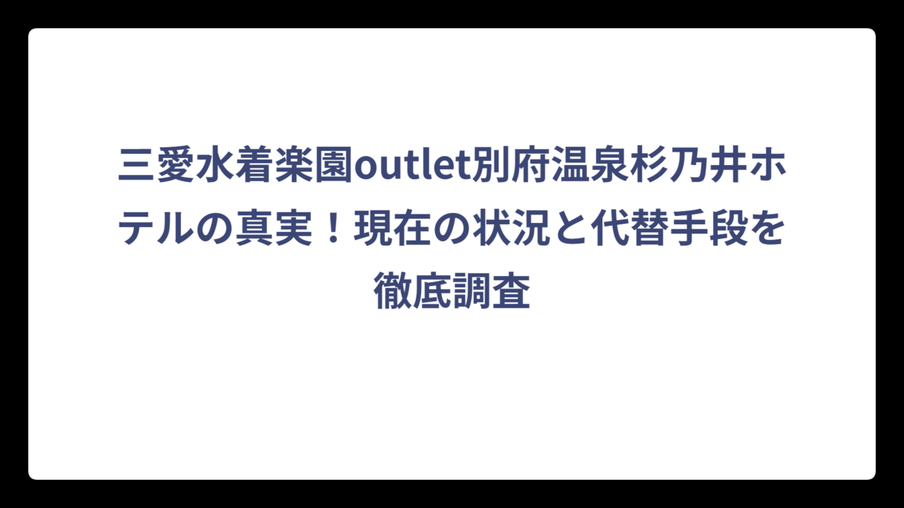 三愛水着楽園outlet別府温泉杉乃井ホテルの真実！現在の状況と代替手段を徹底調査