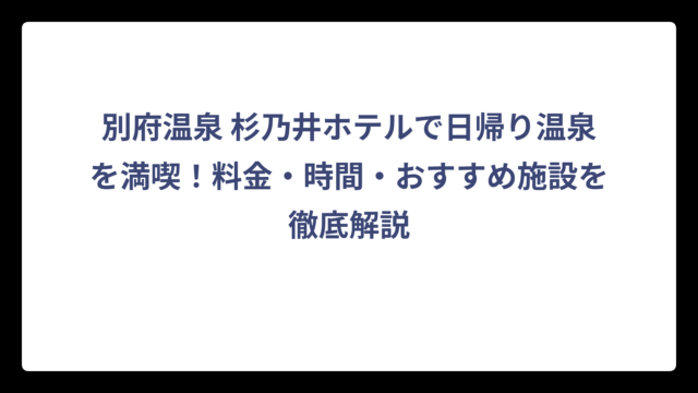 別府温泉 杉乃井ホテルで日帰り温泉を満喫！料金・時間・おすすめ施設を徹底解説