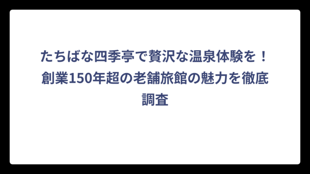 たちばな四季亭で贅沢な温泉体験を！創業150年超の老舗旅館の魅力を徹底調査