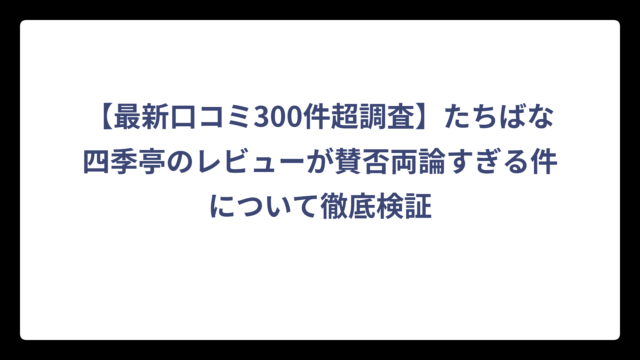 【最新口コミ300件超調査】たちばな四季亭のレビューが賛否両論すぎる件について徹底検証