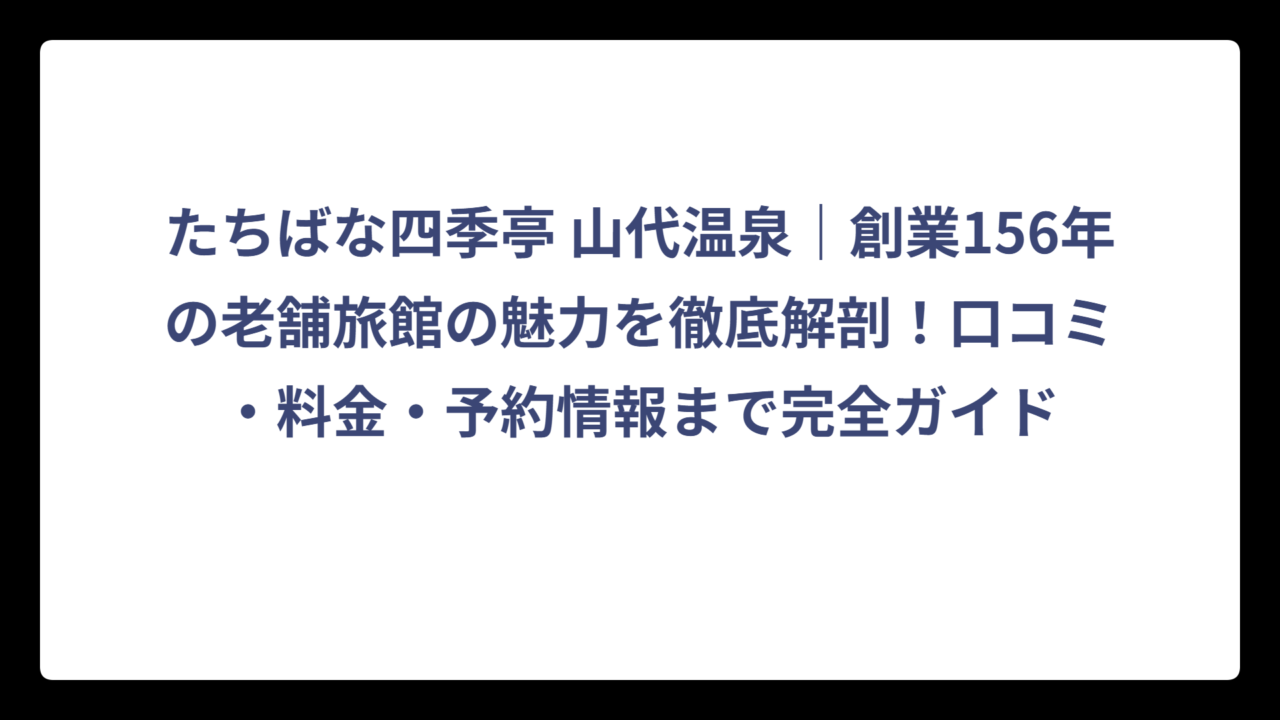 たちばな四季亭 山代温泉｜創業156年の老舗旅館の魅力を徹底解剖！口コミ・料金・予約情報まで完全ガイド