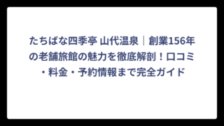 たちばな四季亭 山代温泉｜創業156年の老舗旅館の魅力を徹底解剖！口コミ・料金・予約情報まで完全ガイド
