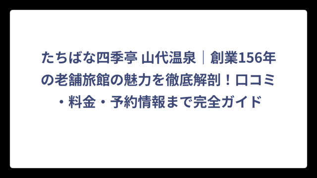 たちばな四季亭 山代温泉｜創業156年の老舗旅館の魅力を徹底解剖！口コミ・料金・予約情報まで完全ガイド