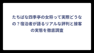 たちばな四季亭の女将って実際どうなの？宿泊者が語るリアルな評判と接客の実態を徹底調査