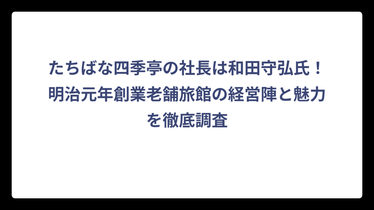 たちばな四季亭の社長は和田守弘氏！明治元年創業老舗旅館の経営陣と魅力を徹底調査