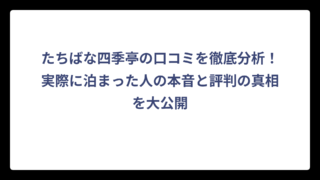 たちばな四季亭の口コミを徹底分析！実際に泊まった人の本音と評判の真相を大公開