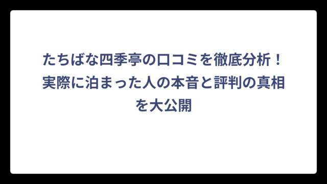 たちばな四季亭の口コミを徹底分析！実際に泊まった人の本音と評判の真相を大公開