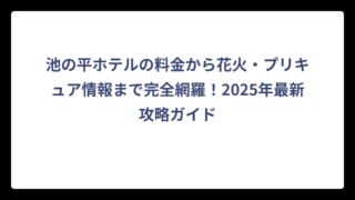 池の平ホテルの料金から花火・プリキュア情報まで完全網羅！2025年最新攻略ガイド