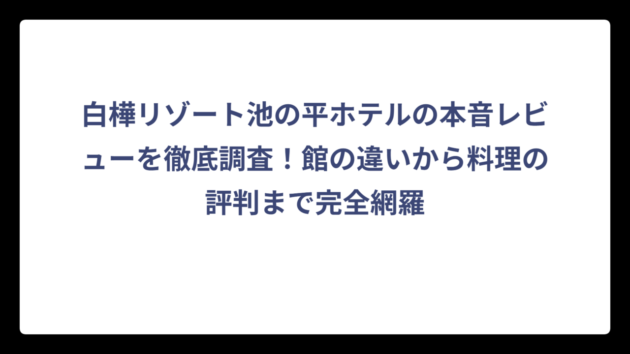 白樺リゾート池の平ホテルの本音レビューを徹底調査！館の違いから料理の評判まで完全網羅
