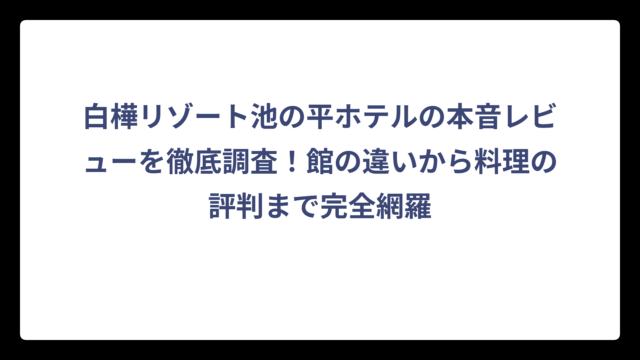 白樺リゾート池の平ホテルの本音レビューを徹底調査！館の違いから料理の評判まで完全網羅