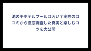 池の平ホテルプールは汚い？実際の口コミから徹底調査した真実と楽しむコツを大公開
