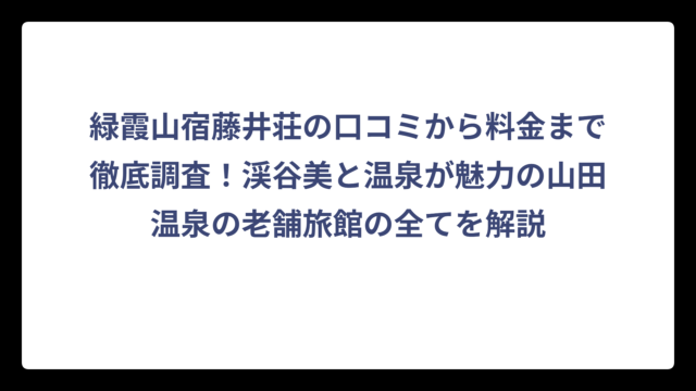緑霞山宿藤井荘の口コミから料金まで徹底調査！渓谷美と温泉が魅力の山田温泉の老舗旅館の全てを解説