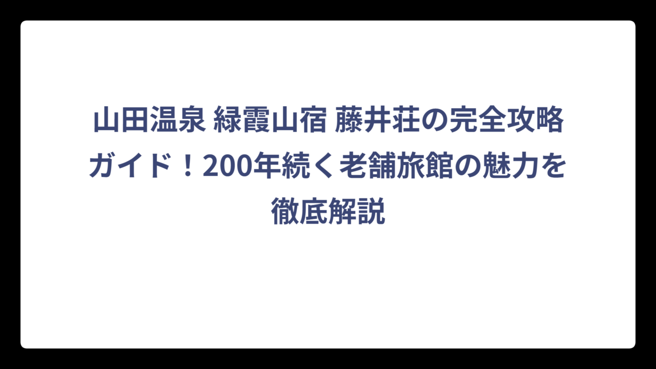 山田温泉 緑霞山宿 藤井荘の完全攻略ガイド！200年続く老舗旅館の魅力を徹底解説