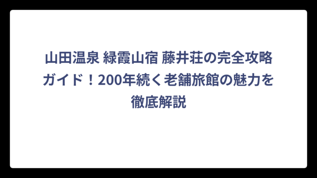 山田温泉 緑霞山宿 藤井荘の完全攻略ガイド！200年続く老舗旅館の魅力を徹底解説