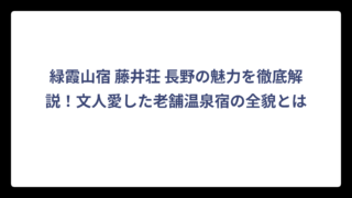 緑霞山宿 藤井荘 長野の魅力を徹底解説！文人愛した老舗温泉宿の全貌とは