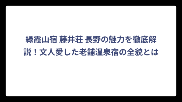 緑霞山宿 藤井荘 長野の魅力を徹底解説！文人愛した老舗温泉宿の全貌とは