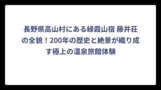 長野県高山村にある緑霞山宿 藤井荘の全貌！200年の歴史と絶景が織り成す極上の温泉旅館体験