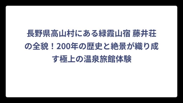 長野県高山村にある緑霞山宿 藤井荘の全貌！200年の歴史と絶景が織り成す極上の温泉旅館体験