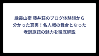 緑霞山宿 藤井荘のブログ体験談から分かった真実！名人戦の舞台となった老舗旅館の魅力を徹底解説