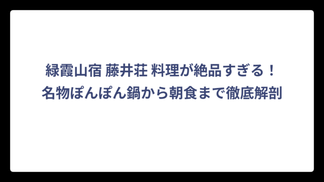 緑霞山宿 藤井荘 料理が絶品すぎる！名物ぽんぽん鍋から朝食まで徹底解剖