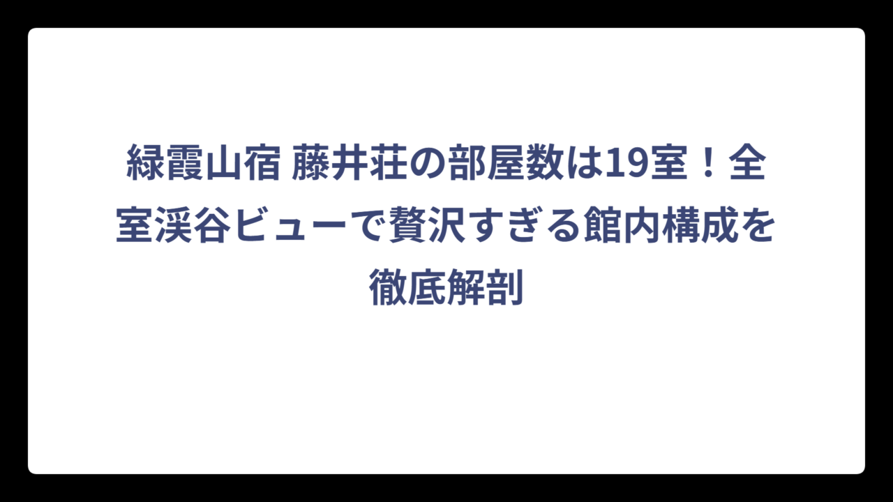 緑霞山宿 藤井荘の部屋数は19室！全室渓谷ビューで贅沢すぎる館内構成を徹底解剖
